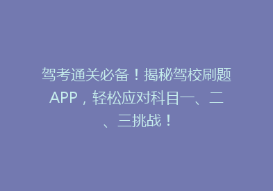 驾考通关必备！揭秘驾校刷题APP，轻松应对科目一、二、三挑战！