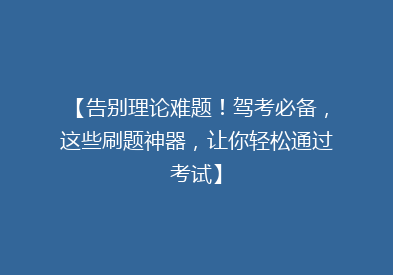 【告别理论难题！驾考必备，这些刷题神器，让你轻松通过考试】