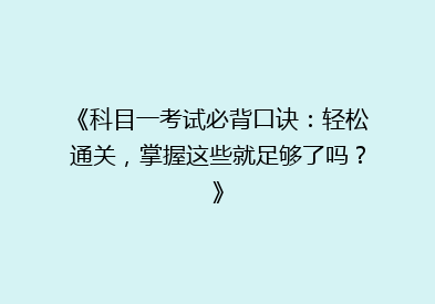 《科目一考试必背口诀：轻松通关，掌握这些就足够了吗？》