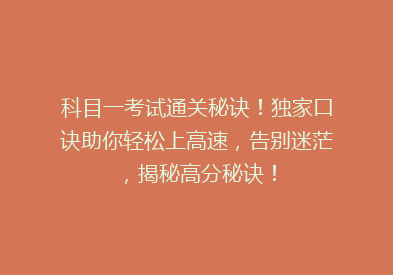 科目一考试通关秘诀！独家口诀助你轻松上高速，告别迷茫，揭秘高分秘诀！