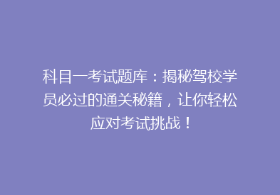 科目一考试题库：揭秘驾校学员必过的通关秘籍，让你轻松应对考试挑战！