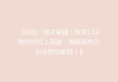《科目一通关秘籍：独家口诀助你轻松上高速，揭秘那些让你头疼的难题！》