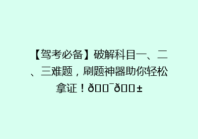【驾考必备】破解科目一、二、三难题，刷题神器助你轻松拿证！🎯📱
