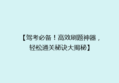 【驾考必备！高效刷题神器，轻松通关秘诀大揭秘】
