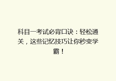 科目一考试必背口诀：轻松通关，这些记忆技巧让你秒变学霸！