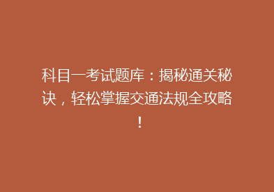 科目一考试题库：揭秘通关秘诀，轻松掌握交通法规全攻略！