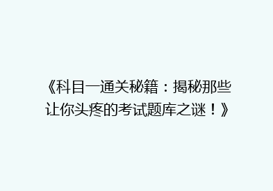 《科目一通关秘籍：揭秘那些让你头疼的考试题库之谜！》