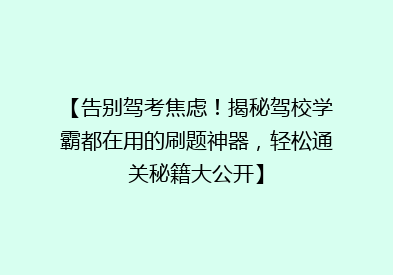 【告别驾考焦虑！揭秘驾校学霸都在用的刷题神器，轻松通关秘籍大公开】
