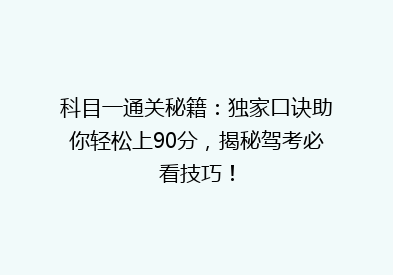 科目一通关秘籍：独家口诀助你轻松上90分，揭秘驾考必看技巧！