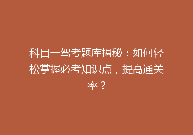 科目一驾考题库揭秘：如何轻松掌握必考知识点，提高通关率？