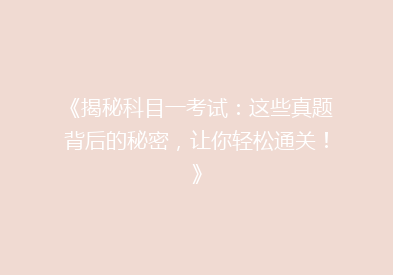 《揭秘科目一考试：这些真题背后的秘密，让你轻松通关！》