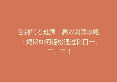 告别驾考难题，高效刷题攻略：揭秘如何轻松通过科目一、二、三！
