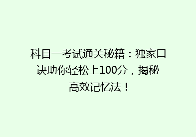 科目一考试通关秘籍：独家口诀助你轻松上100分，揭秘高效记忆法！