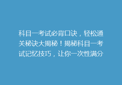 科目一考试必背口诀，轻松通关秘诀大揭秘！揭秘科目一考试记忆技巧，让你一次性满分！
