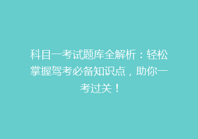 科目一考试题库全解析：轻松掌握驾考必备知识点，助你一考过关！