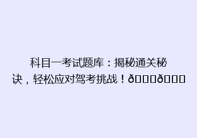 科目一考试题库：揭秘通关秘诀，轻松应对驾考挑战！🚗📚