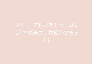《科目一考试必备！这些口诀让你轻松通关，揭秘满分技巧！》
