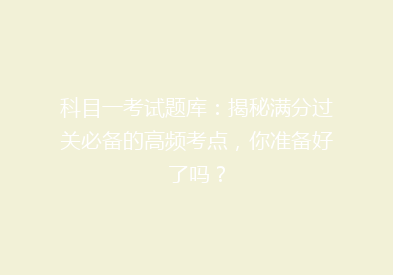 科目一考试题库：揭秘满分过关必备的高频考点，你准备好了吗？