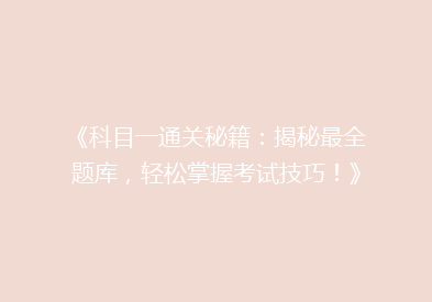 《科目一通关秘籍：揭秘最全题库，轻松掌握考试技巧！》