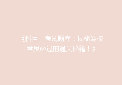 《科目一考试题库：揭秘驾校学员必过的通关秘籍！》