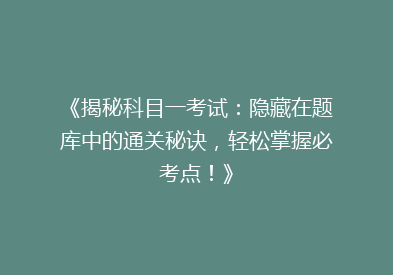 《揭秘科目一考试：隐藏在题库中的通关秘诀，轻松掌握必考点！》