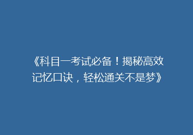 《科目一考试必备！揭秘高效记忆口诀，轻松通关不是梦》