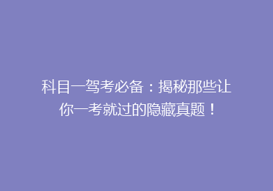 科目一驾考必备：揭秘那些让你一考就过的隐藏真题！