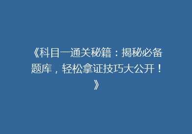 《科目一通关秘籍：揭秘必备题库，轻松拿证技巧大公开！》