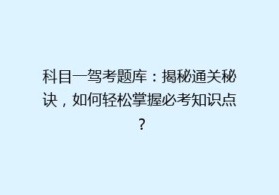 科目一驾考题库：揭秘通关秘诀，如何轻松掌握必考知识点？