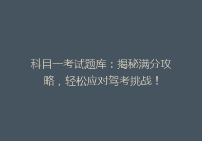 科目一考试题库：揭秘满分攻略，轻松应对驾考挑战！