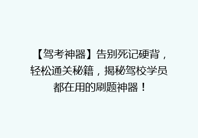 【驾考神器】告别死记硬背，轻松通关秘籍，揭秘驾校学员都在用的刷题神器！