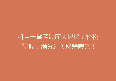 科目一驾考题库大揭秘：轻松掌握，满分过关秘籍曝光！