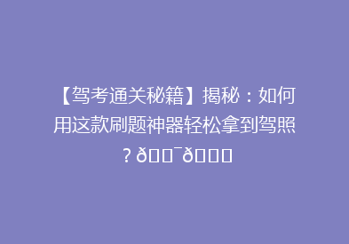 【驾考通关秘籍】揭秘：如何用这款刷题神器轻松拿到驾照？🎯🚗