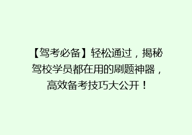 【驾考必备】轻松通过，揭秘驾校学员都在用的刷题神器，高效备考技巧大公开！