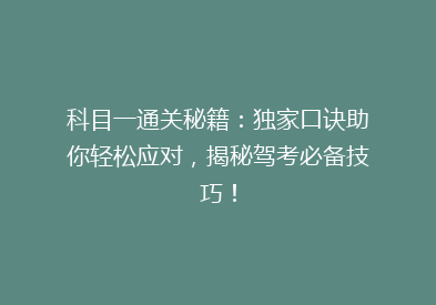 科目一通关秘籍：独家口诀助你轻松应对，揭秘驾考必备技巧！