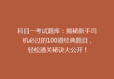 科目一考试题库：揭秘新手司机必过的100道经典题目，轻松通关秘诀大公开！