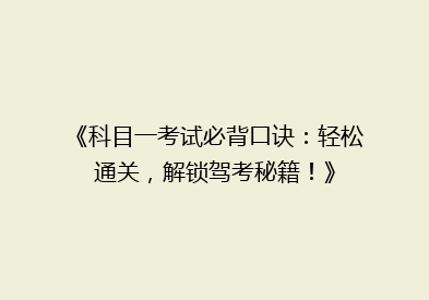 《科目一考试必背口诀：轻松通关，解锁驾考秘籍！》