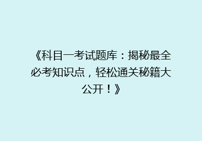《科目一考试题库：揭秘最全必考知识点，轻松通关秘籍大公开！》