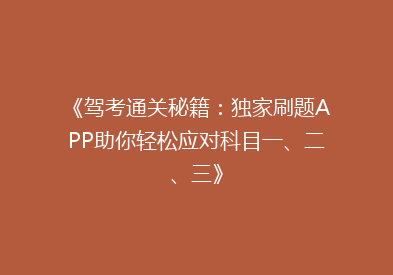 《驾考通关秘籍：独家刷题APP助你轻松应对科目一、二、三》