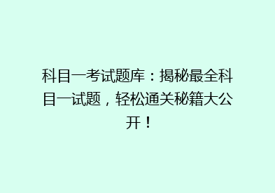 科目一考试题库：揭秘最全科目一试题，轻松通关秘籍大公开！