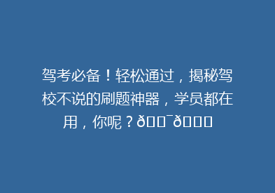 驾考必备！轻松通过，揭秘驾校不说的刷题神器，学员都在用，你呢？🎯📚