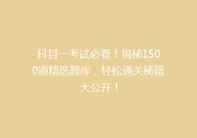 科目一考试必看！揭秘1500道精选题库，轻松通关秘籍大公开！