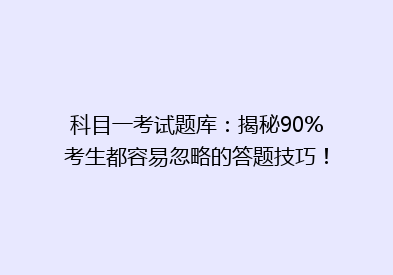 科目一考试题库：揭秘90%考生都容易忽略的答题技巧！
