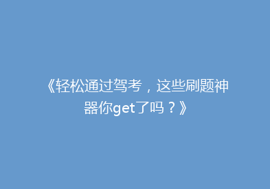 《轻松通过驾考，这些刷题神器你get了吗？》
