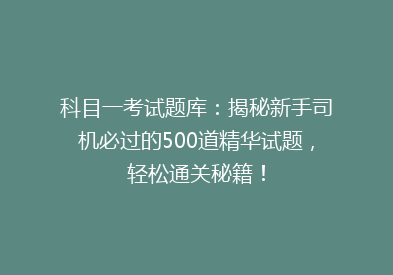 科目一考试题库：揭秘新手司机必过的500道精华试题，轻松通关秘籍！