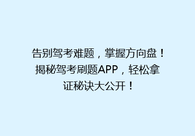 告别驾考难题，掌握方向盘！揭秘驾考刷题APP，轻松拿证秘诀大公开！