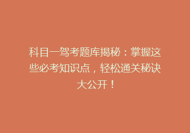 科目一驾考题库揭秘：掌握这些必考知识点，轻松通关秘诀大公开！