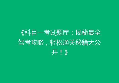 《科目一考试题库：揭秘最全驾考攻略，轻松通关秘籍大公开！》