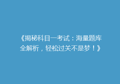 《揭秘科目一考试：海量题库全解析，轻松过关不是梦！》