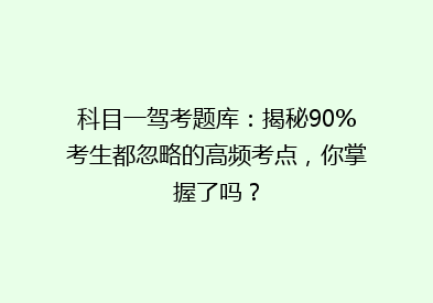 科目一驾考题库：揭秘90%考生都忽略的高频考点，你掌握了吗？